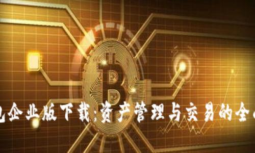 يةTP钱包企业版下载：资产管理与交易的全面解决方案