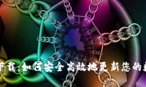 区块链钱包更新下载：如何安全高效地更新您的数字资产管理工具