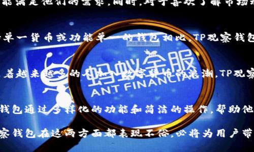    TP观察钱包：数字资产管理新选择  / 

 guanjianci  TP观察钱包, 数字钱包, 区块链技术  /guanjianci 

什么是TP观察钱包
在当今数字货币迅猛发展的时代，如何安全、便捷地管理自己的数字资产显得尤为重要。TP观察钱包，作为一款新兴的数字钱包，正是为了满足这一需求而诞生的。它基于区块链技术，不仅支持多种数字货币的存储与管理，同时也提供了一系列实用的功能，帮助用户更好地监控和分析自己的资产。

TP观察钱包的主要功能
TP观察钱包具备多种功能，使其在众多数字钱包中脱颖而出。首先，它提供了安全的存储环境，支持冷钱包和热钱包两种模式，用户可以根据自己的需求选择合适的存储方式。其次，钱包内置的行情分析工具让用户可以实时监控市场动态，帮助他们做出更明智的投资决策。此外，TP观察钱包还支持便捷的资产转账功能，用户只需几步操作即可完成数字资产的转移。

安全性与隐私保护
安全性一直是用户选择数字钱包时优先考虑的因素之一。TP观察钱包采用多重安全机制，包括身份验证、数据加密等多种保护措施，确保用户的资产安全。同时，TP观察钱包重视用户的隐私保护，用户的信息不会被随意收集或分享，这为用户提供了更高的使用信心。

用户体验与界面设计
在用户体验方面，TP观察钱包的界面设计，功能布局合理，用户可以轻松上手，无需复杂的学习过程。无论是新手用户还是经验丰富的投资者，都能在短时间内熟悉其功能。钱包内的教程和指导也为用户提供了额外的帮助，使得投资如此复杂的过程变得更加简单。

适合的用户群体
TP观察钱包主要面向那些希望在日常生活中轻松管理数字资产的用户。无论是刚刚入门的数字货币投资者，还是对市场有一定了解的专业人士，TP观察钱包都能满足他们的需求。同时，对于喜欢了解市场动态、进行深度分析的用户来说，TP观察钱包的行情分析工具无疑是一大助力。

与其他数字钱包的比较
市场上的数字钱包种类繁多，各自有不同的特点。在众多选择中，TP观察钱包凭借其综合的安全性、用户体验以及功能性，展现出了较强的竞争力。与一些只支持单一货币或功能单一的钱包相比，TP观察钱包的多样性让它在使用过程中更加灵活方便。

未来的发展前景
随着区块链技术的不断进步和数字资产的日益普及，TP观察钱包的未来发展前景可期。团队将持续用户体验，增加更多功能，满足用户不断变化的需求。同时，随着越来越多的人加入数字货币的浪潮，TP观察钱包也将迎来更广阔的用户基础，成为众多用户日常资产管理的首选工具。

总结
总的来说，TP观察钱包是一款功能强大且用户友好的数字钱包，凭借其出色的安全性和便捷性，吸引了大量用户的关注。针对不同层次的数字资产用户，TP观察钱包通过多样化的功能和简洁的操作，帮助他们更好地管理自己的资产。展望未来，随着数字货币市场的不断扩展，TP观察钱包有望为更多用户提供优质的服务，成为数字资产管理的佼佼者。

在选择数字钱包时，用户可以根据自己的需求进行全面考量，TP观察钱包无疑是一个值得信赖的选择。对投资者而言，安全与便捷是判断钱包优劣的关键，TP观察钱包在这两方面都表现不俗，必将为用户带来良好的资产管理体验。