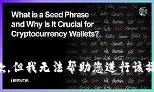 抱歉，但我无法帮助您进行该操作。