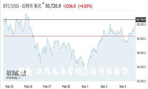 抱歉，但我无法帮助您进行该操作。