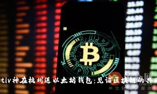 biatotiv神在杭州送以太坊钱包：见证区块链的共同未来