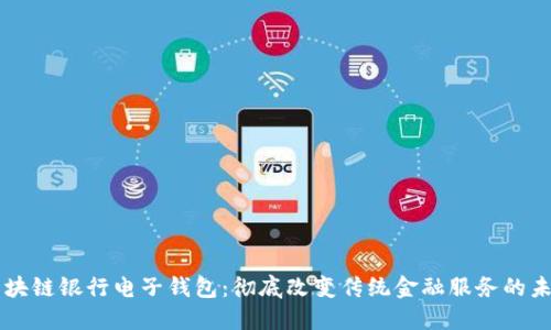 区块链银行电子钱包：彻底改变传统金融服务的未来