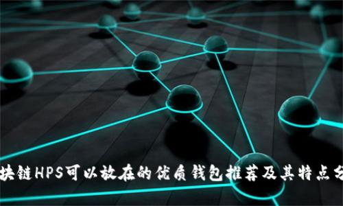 区块链HPS可以放在的优质钱包推荐及其特点分析