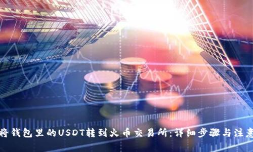 如何将钱包里的USDT转到火币交易所：详细步骤与注意事项