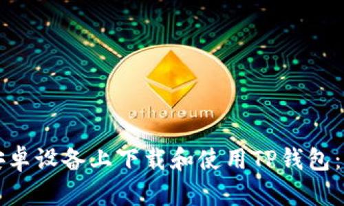 如何在安卓设备上下载和使用TP钱包：完整指南