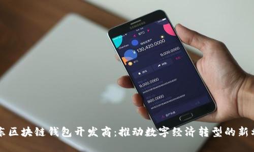 山东区块链钱包开发商：推动数字经济转型的新利器