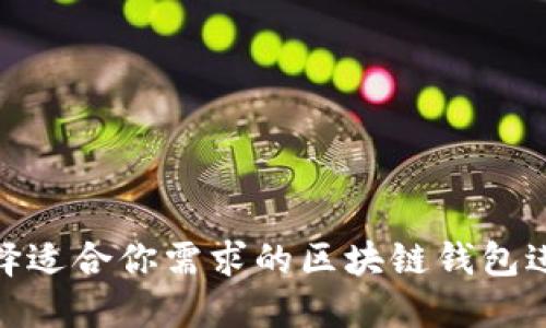如何选择适合你需求的区块链钱包进行转账