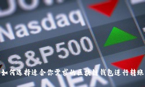 如何选择适合你需求的区块链钱包进行转账