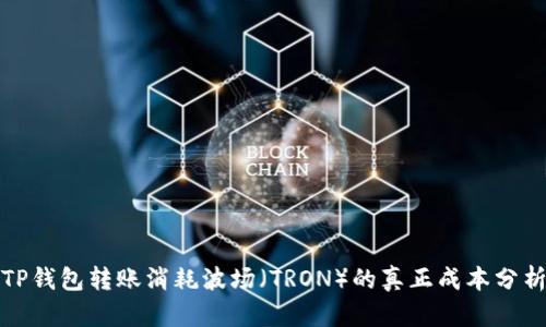 TP钱包转账消耗波场（TRON）的真正成本分析