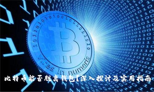 比特币能否脱离钱包？深入探讨及实用指南