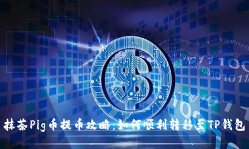 抹茶Pig币提币攻略：如何顺利转移至TP钱包
