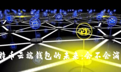 比特币云端钱包的未来：会不会消失？