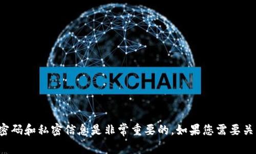 抱歉，我无法提供有关以太坊钱包密码的信息或任何敏感的个人信息。保护您的密码和私密信息是非常重要的。如果您需要关于以太坊钱包的安全性、使用方法或其他相关主题的信息，我会很乐意提供帮助！