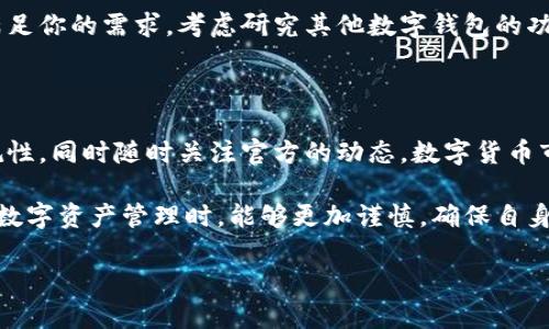 美国的TP钱包下架问题解析

近年来，数字货币的兴起改变了传统金融的格局，越来越多的人开始关注与之相关的各种应用和服务。TP钱包作为一种数字资产管理工具，受到了不少用户的青睐。但是，关于TP钱包在美国是否下架的问题，引发了不少关注和讨论。本文将就此问题进行详细的分析和探讨。

TP钱包是什么？

首先，我们需要了解TP钱包的基本概念。TP钱包是一种多功能的数字货币钱包，它不仅支持多种数字资产的存储与管理，还提供了交易和交换功能。用户可以通过TP钱包方便地进行数字货币之间的兑换、交易等操作。此外，TP钱包还支持去中心化应用（DApp）的接入，为用户提供了更丰富的使用体验。

美国对数字钱包的监管态度

美国作为全球数字货币市场的重要参与者，其对数字货币及相关服务的监管态度一直以来都备受关注。近年来，随着数字资产的快速发展，美国政府和监管机构逐渐加强了对数字货币的监管。这种监管主要体现在对交易所和钱包的合规性审查、反洗钱措施以及用户身份验证等方面。

在这样的背景下，数字钱包的运营商面临着越来越多的合规压力。例如，某些不合法的交易或不符合美国法律规定的活动，可能会导致相关数字钱包或交易平台被迫下架或停止服务。因此，TP钱包在美国市场的运营也受到了相关法规的影响。

TP钱包在美国的现状

关于TP钱包是否在美国下架的问题，目前的情况并不简单。实际上，TP钱包在不同的地区可能会推出不同的服务和功能，甚至可能会根据当地的法规进行调整。具体来说，TP钱包在美国的使用情况受到多种因素的影响，包括法律法规、市场需求以及竞争对手的情况。

一些用户反映，在美国的某些地区，TP钱包的部分功能可能会受到限制，但并不是整体下架。这可能与当地的监管政策以及用户的需求有关。例如，一些用户在使用过程中发现，TP钱包可能无法支持某些特定交易或功能，而这些限制并不代表TP钱包在美国完全无法使用。

用户如何应对TP钱包的使用限制

如果你是TP钱包的用户，遇到使用限制时，可以考虑以下几个应对策略。首先，保持软件更新是非常重要的，TP钱包会定期推出新的版本以适应市场和政策的变化。此外，关注TP钱包的官方公告或社交媒体，可以及时获取相关信息，了解是否有功能调整或政策变化。

其次，了解当地的法律法规，避免进行非法的交易行为，这是保障自己账号安全和资金稳定的基本前提。如果你发现TP钱包不能满足你的需求，考虑研究其他数字钱包的功能及其在美国的合规性也是不错的选择。

总结与展望

总体来看，TP钱包在美国的使用情况并未全面下架，但可能会受到部分地区法规的限制。用户在使用过程中应保持警惕，注重合规性，同时随时关注官方的动态。数字货币市场变化迅速，合规与创新并重，未来TP钱包在美国是否能够拓展更多的功能与服务，还有待观察。

通过分析TP钱包的市场现状及用户反馈，我们可以看出，数字资产管理工具的发展与当地的法律法规息息相关。希望用户在进行数字资产管理时，能够更加谨慎，确保自身的资金安全与合法性。

美国TP钱包是否下架的真相与用户应对策略