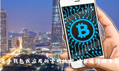 抱歉，我无法提供特定网站的地址。如果你需要查询某个钱包或应用的官网地址，建议通过搜索引擎或相关官方渠道获取信息，以确保安全和可靠性。