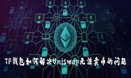 TP钱包如何解决Uniswap无法卖币的问题