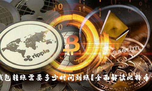 比特币钱包转账需要多少时间到账？全面解读比特币交易流程