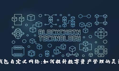 深入探讨TP钱包自定义网络：如何提升数字资产管理的灵活性和安全性