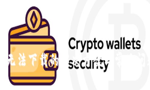 TP钱包无法下载的解决方案与常见问题解析