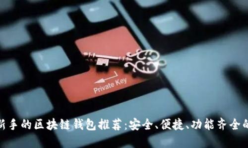 适合新手的区块链钱包推荐：安全、便捷、功能齐全的选择