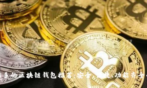 适合新手的区块链钱包推荐：安全、便捷、功能齐全的选择