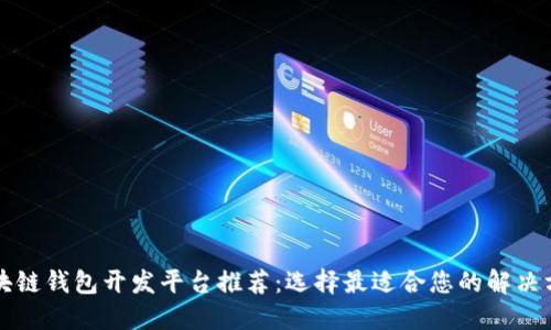 区块链钱包开发平台推荐：选择最适合您的解决方案