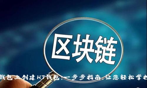 如何在TP钱包上创建HT钱包：一步步指南，让您轻松掌控数字资产