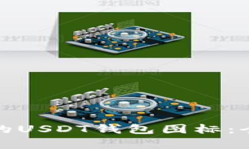 如何选择适合自己的USDT钱包图标：全面解析与实用建议
