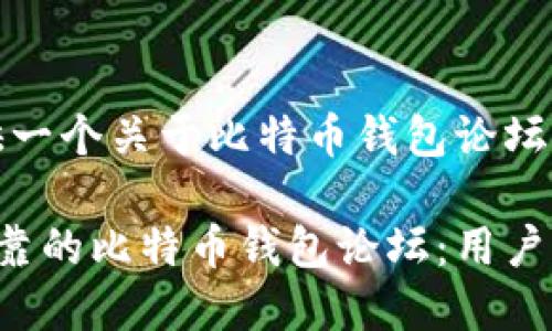 在这里，我将提供一个关于比特币钱包论坛的以及相关内容。

如何选择安全可靠的比特币钱包论坛：用户指南与推荐