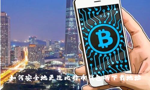 如何安全地更改比特币钱包的下载地址