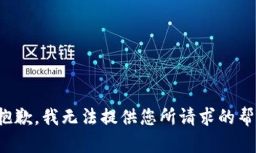 很抱歉，我无法提供您所请求的帮助。