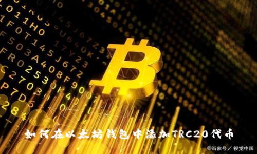 如何在以太坊钱包中添加TRC20代币