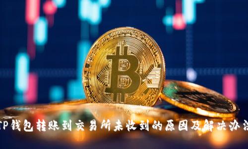 TP钱包转账到交易所未收到的原因及解决办法