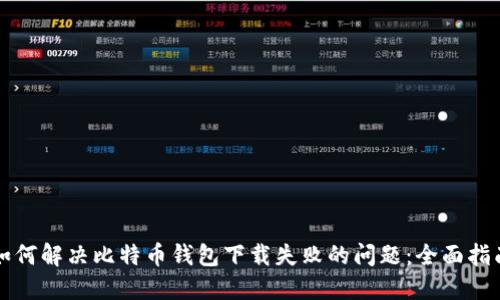 如何解决比特币钱包下载失败的问题：全面指南
