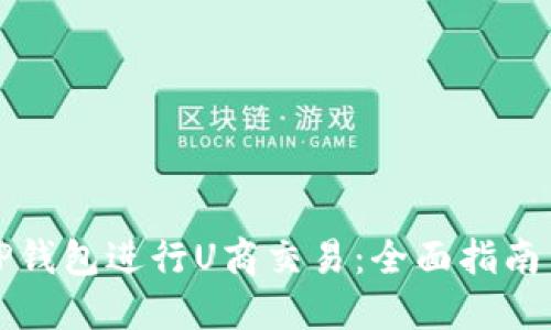 如何使用TP钱包进行U商交易：全面指南与实用技巧