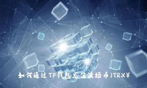 如何通过TP钱包充值波场币（TRX）