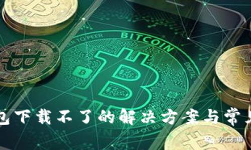 新小花钱包下载不了的解决方案与常见问题解答