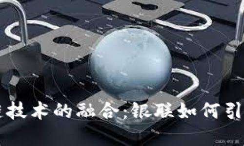 电子钱包与区块链技术的融合：银联如何引领数字支付的未来