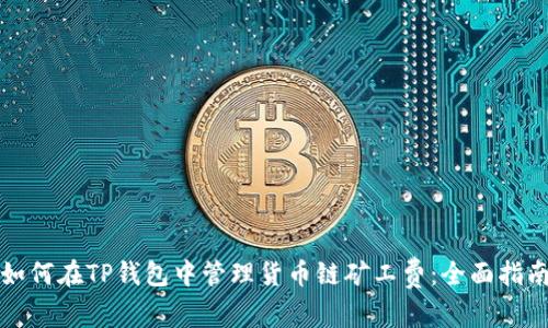 如何在TP钱包中管理货币链矿工费：全面指南