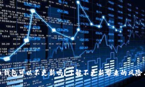 比特币钱包可以不更新吗？了解不更新带来的风险与影响