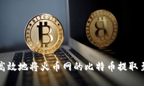 如何安全高效地将火币网的比特币提取至货币钱包
