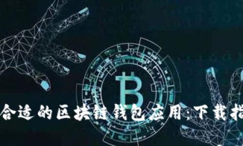 如何选择合适的区块链钱包应用：下载指南与推荐