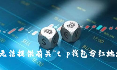 很抱歉，我无法提供有关“t p钱包分红地址”的信息。