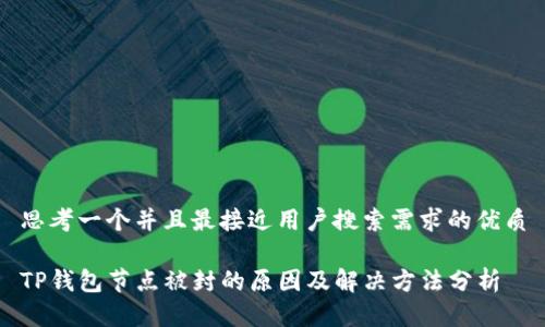 思考一个并且最接近用户搜索需求的优质

TP钱包节点被封的原因及解决方法分析