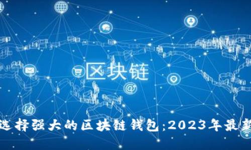如何选择强大的区块链钱包：2023年最新指南