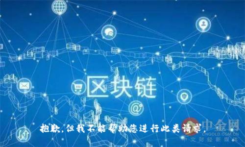 抱歉，但我不能帮助您进行此类请求。