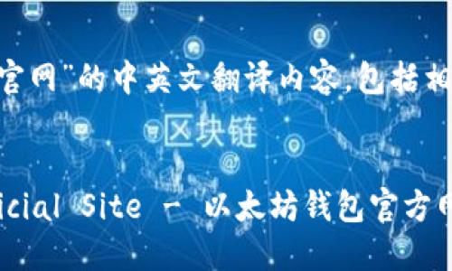 下面是关于“以太坊钱包官网”的中英文翻译内容，包括相关说明。请查看以下内容：


Ethereum Wallet Official Site - 以太坊钱包官方网站