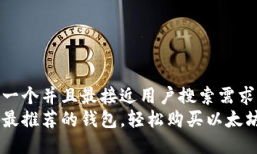 思考一个并且最接近用户搜索需求的  
十款最推荐的钱包，轻松购买以太坊