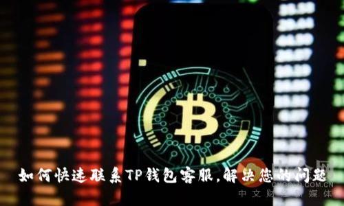 如何快速联系TP钱包客服，解决您的问题